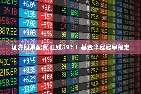 证券股票配资 狂赚89%！基金半程冠军敲定