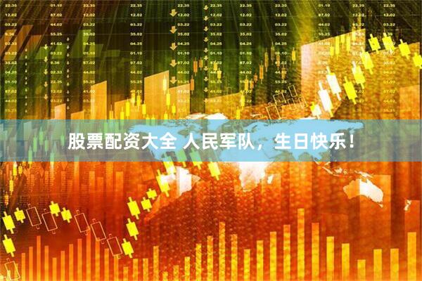 股票配资大全 人民军队，生日快乐！