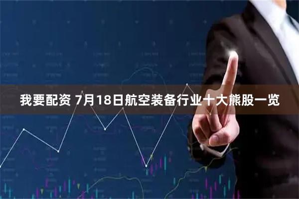 我要配资 7月18日航空装备行业十大熊股一览