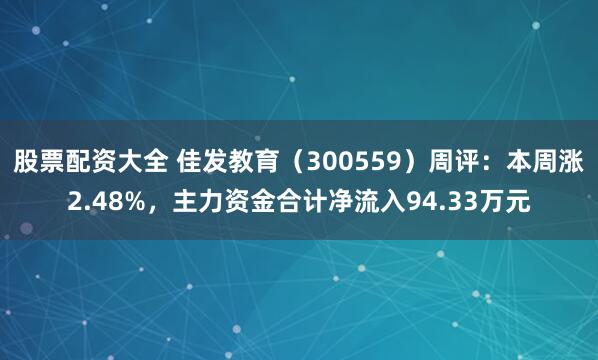 股票配资大全 佳发教育（300559）周评：本周涨2.48%，主力资金合计净流入94.33万元