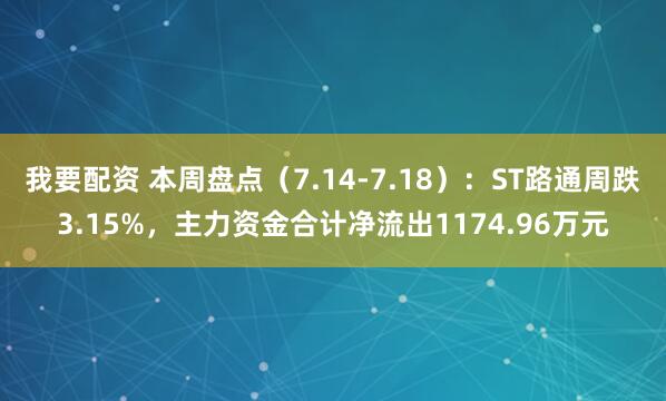 我要配资 本周盘点（7.14-7.18）：ST路通周跌3.15%，主力资金合计净流出1174.96万元