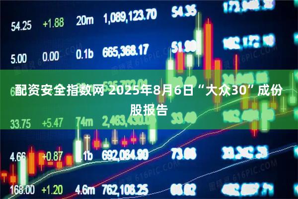 配资安全指数网 2025年8月6日“大众30”成份股报告