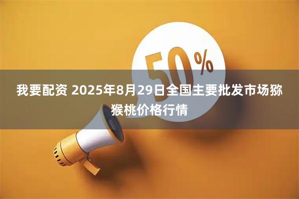 我要配资 2025年8月29日全国主要批发市场猕猴桃价格行情