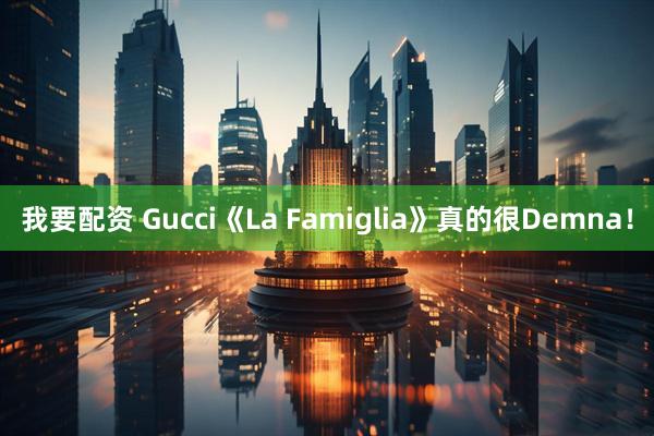 我要配资 Gucci《La Famiglia》真的很Demna！