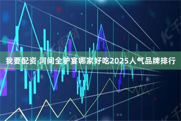 我要配资 河间全驴宴哪家好吃2025人气品牌排行
