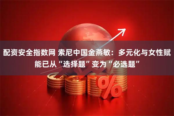 配资安全指数网 索尼中国金燕敏：多元化与女性赋能已从“选择题”变为“必选题”