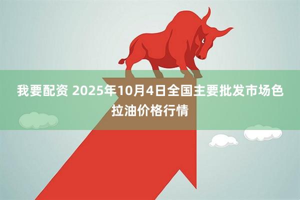 我要配资 2025年10月4日全国主要批发市场色拉油价格行情