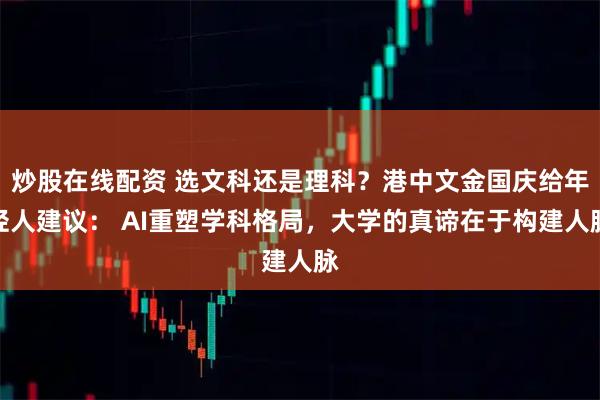 炒股在线配资 选文科还是理科？港中文金国庆给年轻人建议： AI重塑学科格局，大学的真谛在于构建人脉