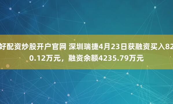 好配资炒股开户官网 深圳瑞捷4月23日获融资买入820.12万元，融资余额4235.79万元
