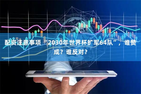 配资注意事项 “2030年世界杯扩军64队”，谁赞成？谁反对？