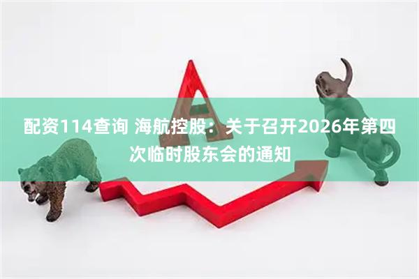 配资114查询 海航控股：关于召开2026年第四次临时股东会的通知