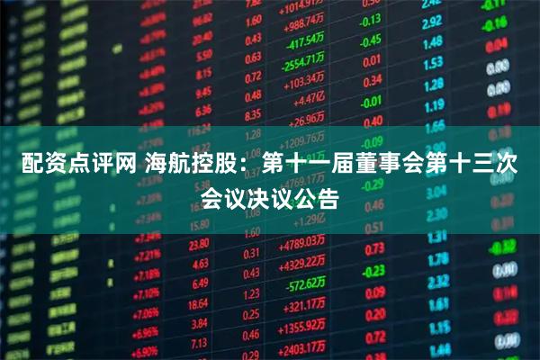 配资点评网 海航控股：第十一届董事会第十三次会议决议公告